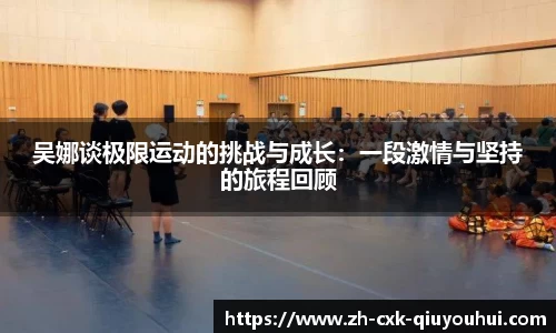 吴娜谈极限运动的挑战与成长：一段激情与坚持的旅程回顾