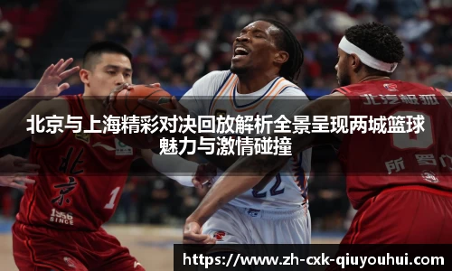 北京与上海精彩对决回放解析全景呈现两城篮球魅力与激情碰撞
